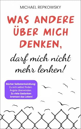 Was andere über mich denken, darf mich nicht mehr lenken! Bücher Selbstentwicklung: Zu sich selbst finden. Ängste überwinden. Zu viele Gedanken bremsen das Leben!