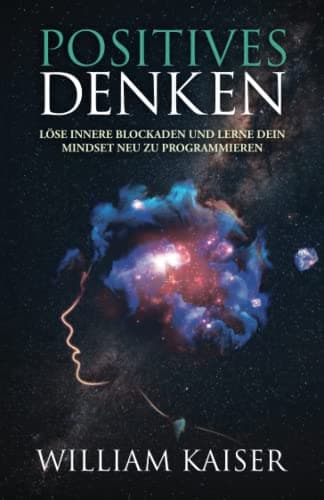 Positives Denken - Löse innere Blockaden und lerne dein Mindset neu zu programmieren