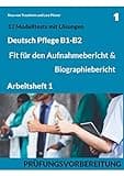 B1-B2 Deutsch Pflege: Fit für den Aufnahmebericht und Biographiebericht: Arbeitsheft1: Prüfungsvorbereitung mit 12 Modelltests, Redemitteln und Lösungsvorschlägen