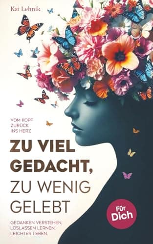 Zu viel gedacht, zu wenig gelebt: Vom Kopf zurück ins Herz | Gedanken verstehen, loslassen lernen, leichter leben. Für dich.