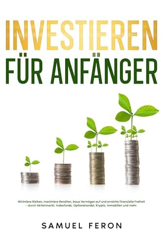 Investieren für Anfänger: Minimiere Risiken, maximiere Renditen, baue Vermögen auf und erreiche finanzielle Freiheit – durch Aktienmarkt, Indexfonds, Optionshandel, Krypto, Immobilien und mehr.