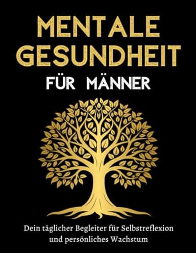 Mentale Gesundheit für Männer - Dein täglicher Begleiter für Selbstreflexion und persönliches Wachstum: Ein umfassendes Tagebuch zur Förderung deiner mentalen Stärke und emotionalen Resilienz