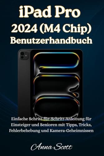 iPad Pro 2024 (M4 Chip) Benutzerhandbuch: Einfache Schritt-für-Schritt-Anleitung für Anfänger und Senioren mit Tipps, Tricks, Fehlerbehebung und Kamerageheimnissen