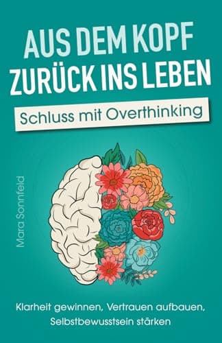 Aus dem Kopf zurück ins Leben – Schluss mit Overthinking: Klarheit gewinnen, Vertrauen aufbauen, Selbstbewusstsein stärken – Durchbreche deine Gedankenspirale und lande im Hier und Jetzt