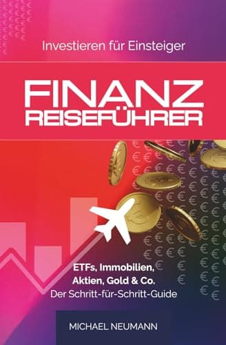 FINANZ-REISEFÜHRER: Investieren für Einsteiger: ETFs, Immobilien, Aktien, Gold & Co. - Der Schritt-für-Schritt-Guide (Sicher zu Wohlstand)