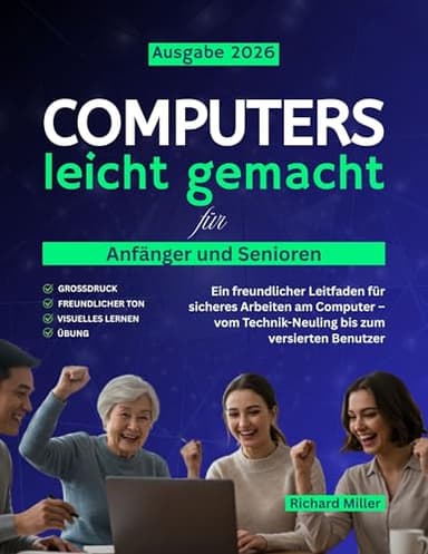 Computers leicht gemacht für Anfänger und Senioren: Ein freundlicher Leitfaden für sicheres Arbeiten am Computer – vom Technik-Neuling bis zum versierten Benutzer (Computer Made Simple 1)
