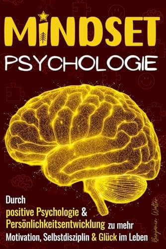 Mindset-Psychologie: Durch positive Psychologie & Persönlichkeitsentwicklung zu mehr Motivation, Selbstdisziplin & Glück im Leben
