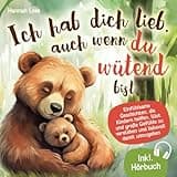 Ich hab dich lieb, auch wenn du wütend bist: Einfühlsame Geschichten, die Kindern helfen, Wut und große Gefühle zu verstehen und liebevoll damit umzugehen – mit alltagstauglichen Elterntipps