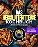Das Heißluftfritteuse Kochbuch: Die besten Rezepte für jeden Tag | Fleisch, Fisch, Vegane Highlights & mehr | Airfryer Rezeptbuch für die ganze Familie | Nährwertangaben & Garzeiten | Alle Modelle