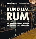 Rund um Rum: Von der Karibik bis nach Flensburg - Die Geschichte eines Kultgetränks