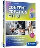 Content Creation mit KI: Das neue Buch zu ChatGPT, DALL-E, DeepL Write und Co. Einsatz im Marketing, Redaktion, Content-Erstellung, Recherche und mehr