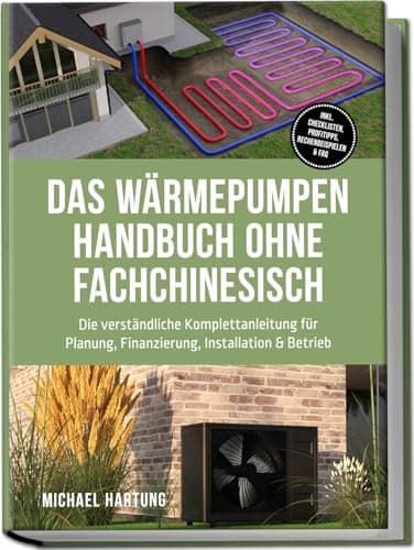 Das Wärmepumpen Handbuch ohne Fachchinesisch: Die verständliche Komplettanleitung für Planung, Finanzierung, Installation & Betrieb - inkl. Checklisten, Profitipps, Rechenbeispielen & FAQ
