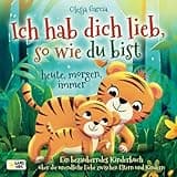Ich hab dich lieb, so wie du bist – heute, morgen, immer: Ein bezauberndes Kinderbuch über die unendliche Liebe zwischen Eltern und Kindern