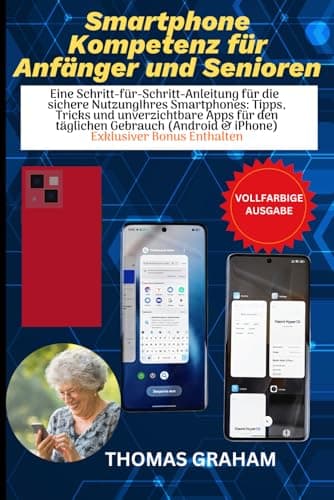 Smartphone-Kompetenz für Anfänger und Senioren: Eine Schritt-für-Schritt-Anleitung für die sichere Nutzung Ihres Smartphones: Tipps, Tricks und ... für den täglichen Gebrauch (Android & iPhone)