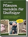 Pflanzen veredeln für Einsteiger: Die Komplettanleitung zur Pflanzenveredelung durch Pfropfen, Okulieren & Kopulieren bei Rosengewächsen, Obst- & Ziergehölzen - inkl. Anleitung zur Gemüseveredelung
