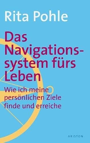 Das Navigationssystem fürs Leben: Wie Sie Ihre persönlichen Ziele finden und erreichen: Wie ich meine persönlichen Ziele finde und erreiche