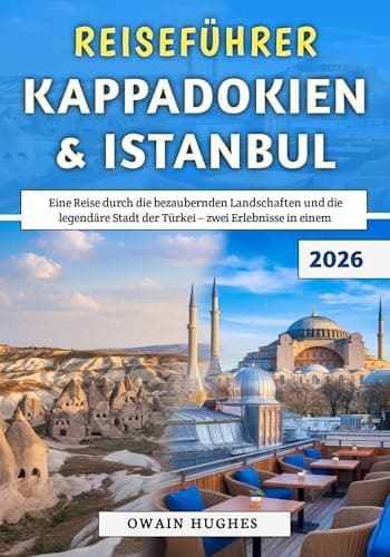Reiseführer Kappadokien & Istanbul 2026: Eine Reise durch die bezaubernden Landschaften und die legendäre Stadt der Türkei – zwei Erlebnisse in einem