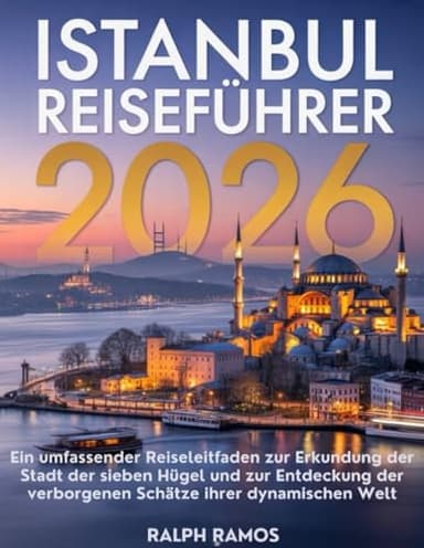 ISTANBUL REISEFÜHRER 2026: Ein umfassender Reiseleitfaden zur Erkundung der Stadt der sieben Hügel und zur Entdeckung der verborgenen Schätze ihrer dynamischen Welt